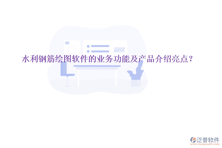 水利鋼筋繪圖軟件的業(yè)務(wù)功能及產(chǎn)品介紹亮點(diǎn)？