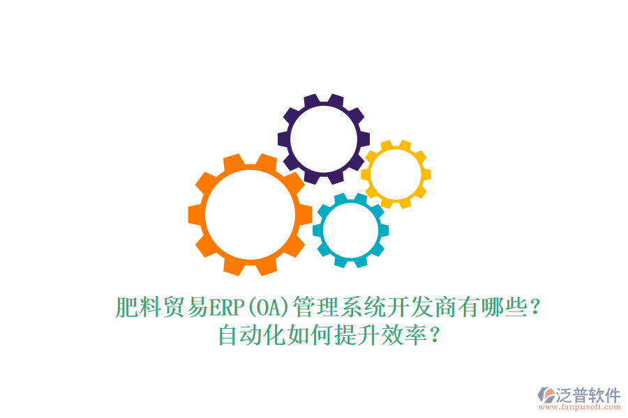 肥料貿(mào)易ERP(OA)管理系統(tǒng)開發(fā)商有哪些？自動(dòng)化如何提升效率？