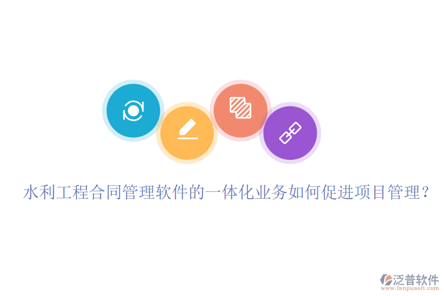 水利工程合同管理軟件的一體化業(yè)務(wù)如何促進(jìn)項(xiàng)目管理？