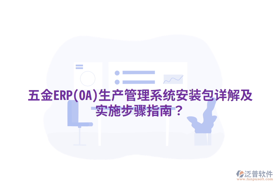 五金ERP(OA)生產(chǎn)管理系統(tǒng)安裝包詳解及實施步驟指南？