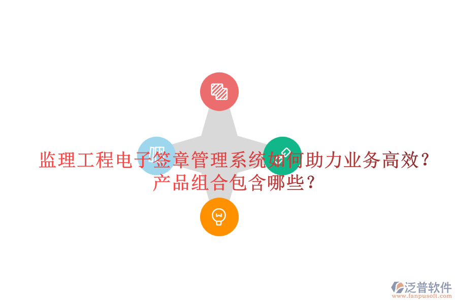 監(jiān)理工程電子簽章管理系統(tǒng)如何助力業(yè)務(wù)高效？產(chǎn)品組合包含哪些？