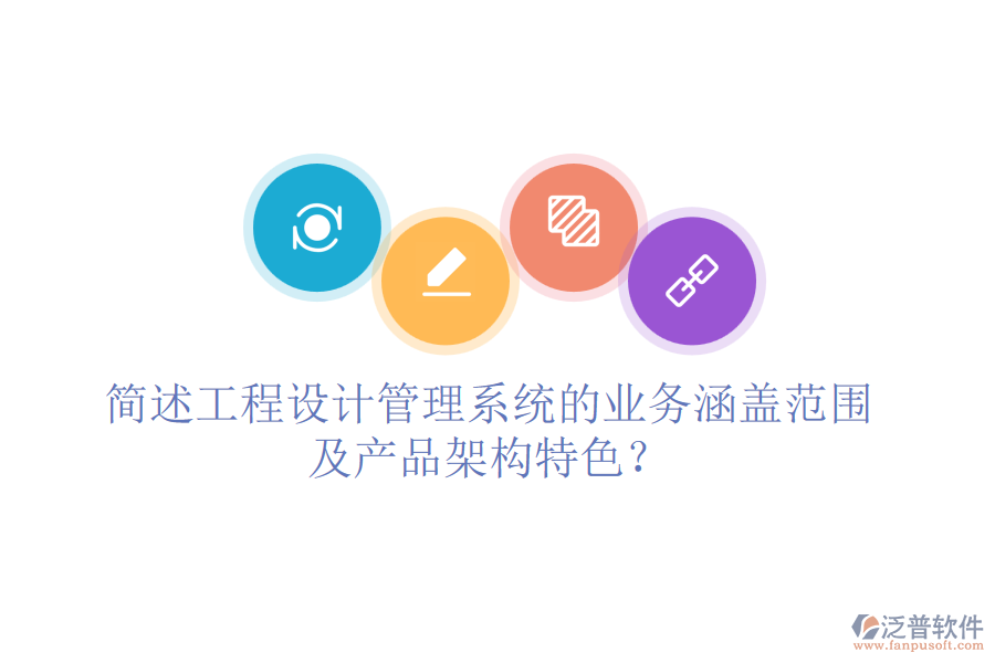 簡(jiǎn)述工程設(shè)計(jì)管理系統(tǒng)的業(yè)務(wù)涵蓋范圍及產(chǎn)品架構(gòu)特色？
