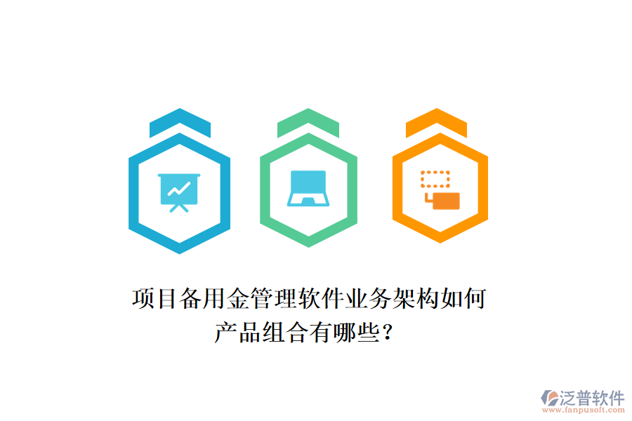 項目備用金管理軟件業(yè)務(wù)架構(gòu)如何，產(chǎn)品組合有哪些？