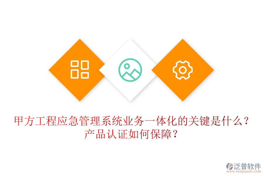 甲方工程應(yīng)急管理系統(tǒng)業(yè)務(wù)一體化的關(guān)鍵是什么？產(chǎn)品認(rèn)證如何保障？