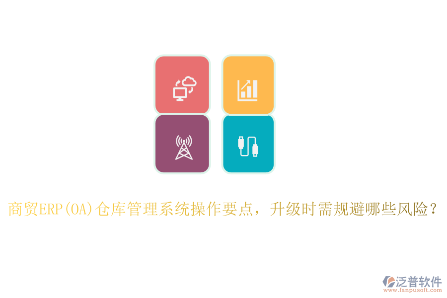 商貿(mào)ERP(OA)倉(cāng)庫(kù)管理系統(tǒng)操作要點(diǎn)，升級(jí)時(shí)需規(guī)避哪些風(fēng)險(xiǎn)？
