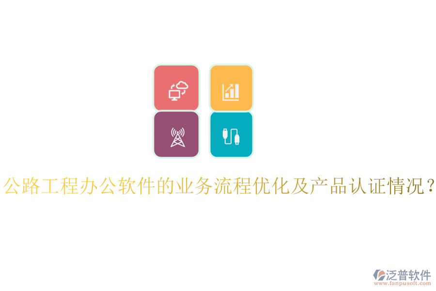 公路工程辦公軟件的業(yè)務(wù)流程優(yōu)化及產(chǎn)品認證情況？