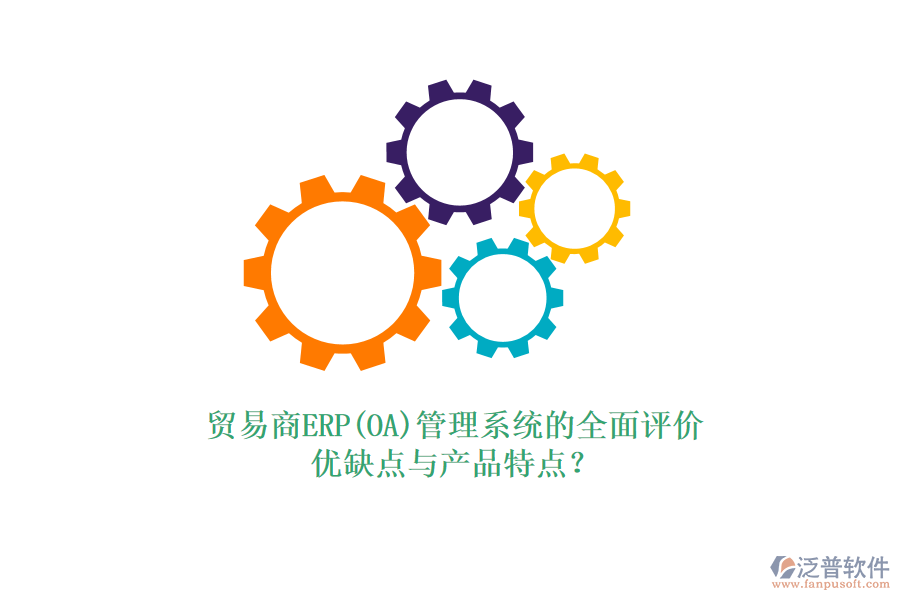 貿(mào)易商ERP(OA)管理系統(tǒng)的全面評(píng)價(jià)：優(yōu)缺點(diǎn)與產(chǎn)品特點(diǎn)？