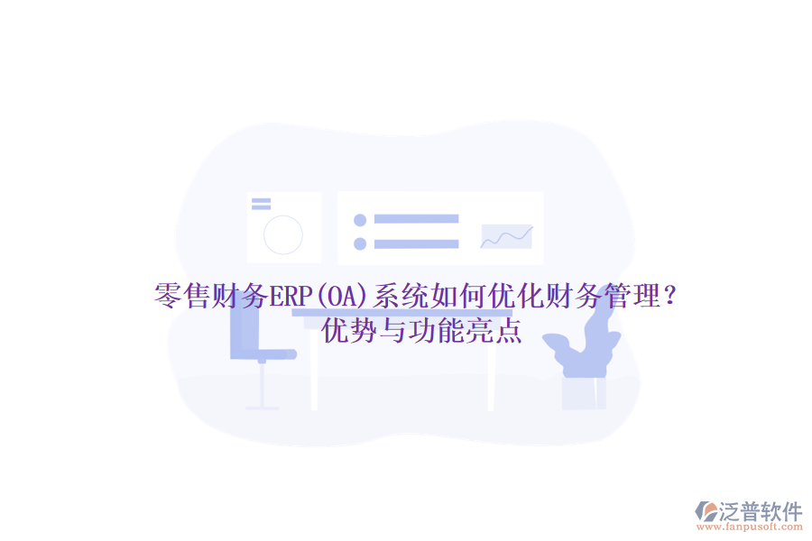 零售財(cái)務(wù)ERP(OA)系統(tǒng)如何優(yōu)化財(cái)務(wù)管理？?jī)?yōu)勢(shì)與功能亮點(diǎn)