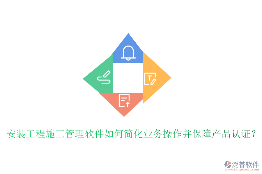 安裝工程施工管理軟件如何簡化業(yè)務操作并保障產品認證？