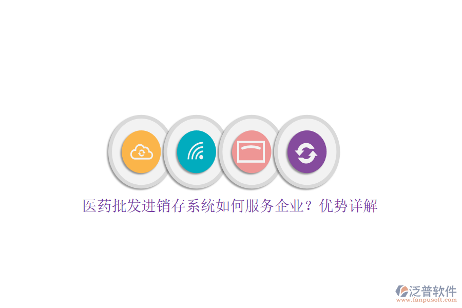 醫(yī)藥批發(fā)進銷存系統(tǒng)如何服務(wù)企業(yè)?優(yōu)勢詳解