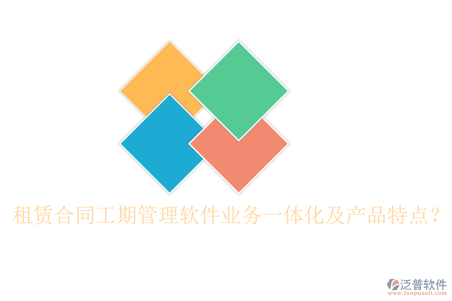 租賃合同工期管理軟件業(yè)務(wù)一體化及產(chǎn)品特點(diǎn)？