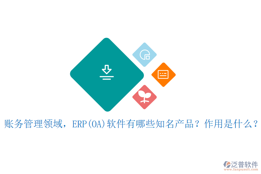 賬務管理領域，ERP(OA)軟件有哪些知名產品？作用是什么？