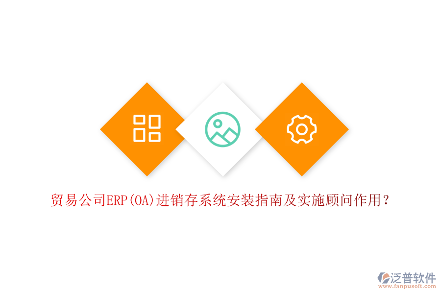 貿(mào)易公司ERP(OA)進(jìn)銷存系統(tǒng)安裝指南及實(shí)施顧問作用？