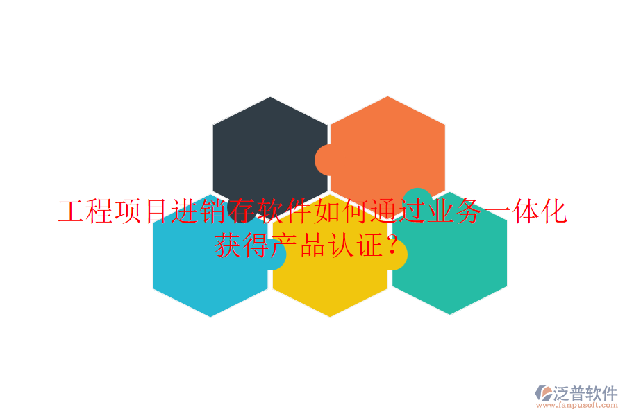工程項目進銷存軟件如何通過業(yè)務一體化獲得產(chǎn)品認證？