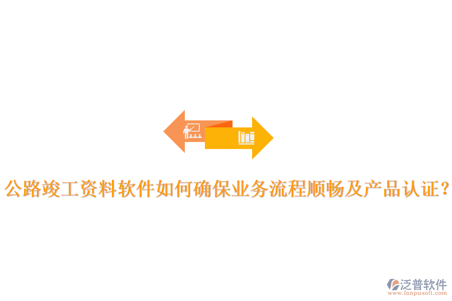 公路竣工資料軟件如何確保業(yè)務(wù)流程順暢及產(chǎn)品認(rèn)證？