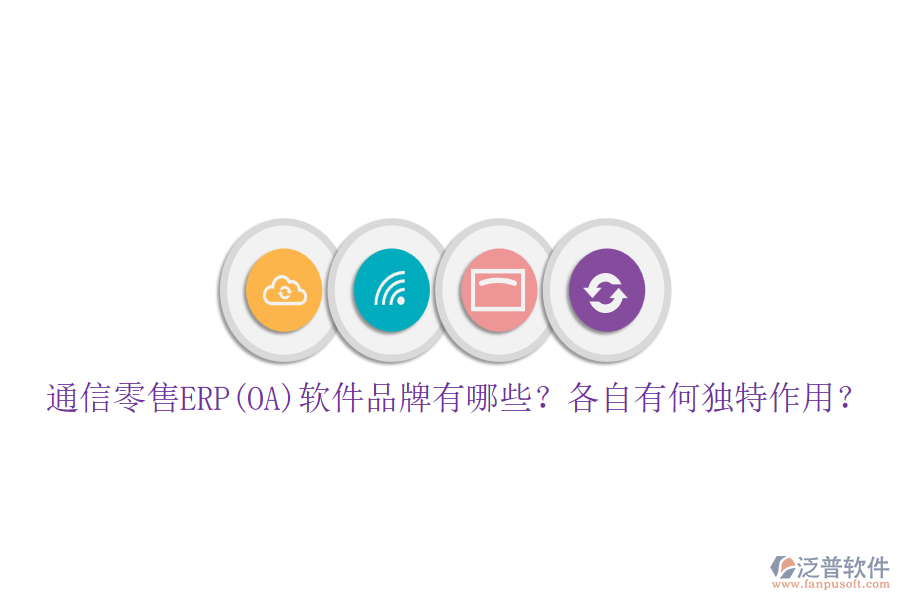 通信零售ERP(OA)軟件品牌有哪些？各自有何獨(dú)特作用？