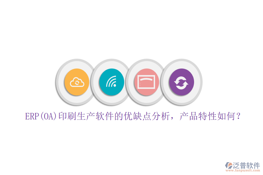 ERP(OA)印刷生產(chǎn)軟件的優(yōu)缺點(diǎn)分析，產(chǎn)品特性如何？