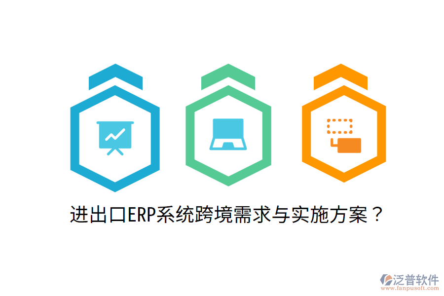  進(jìn)出口ERP系統(tǒng)跨境需求與實(shí)施方案？