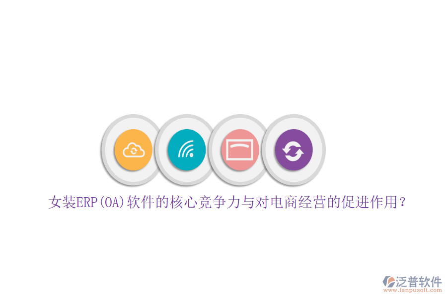女裝ERP(OA)軟件的核心競(jìng)爭(zhēng)力與對(duì)電商經(jīng)營的促進(jìn)作用？