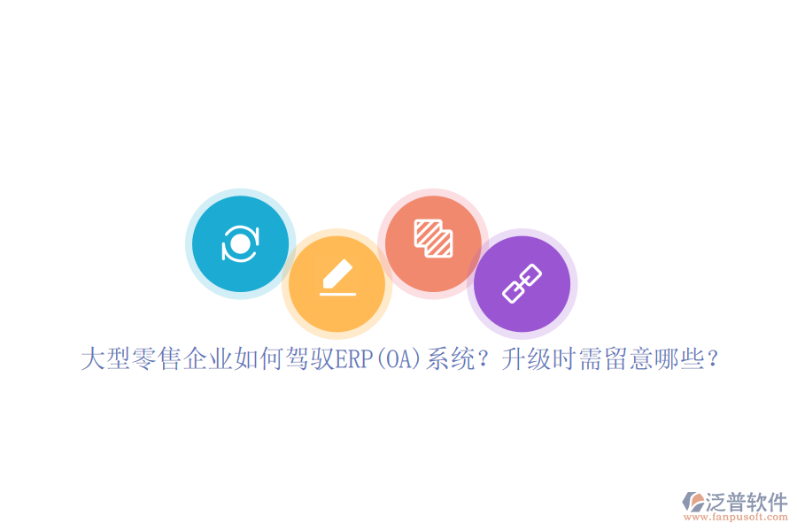 大型零售企業(yè)如何駕馭ERP(OA)系統(tǒng)？升級時需留意哪些？