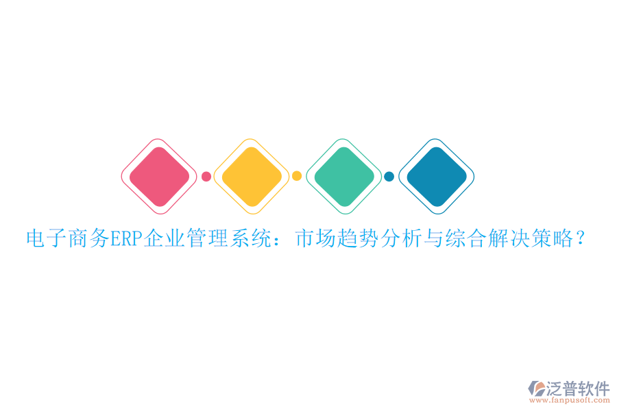 電子商務ERP企業(yè)管理系統(tǒng)：市場趨勢分析與綜合解決策略？
