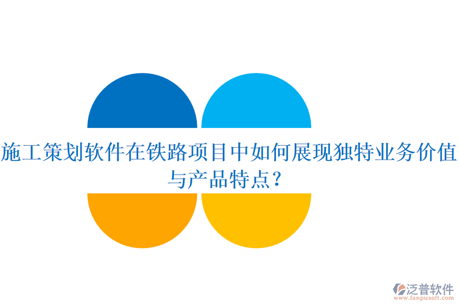 施工策劃軟件在鐵路項(xiàng)目中如何展現(xiàn)獨(dú)特業(yè)務(wù)價(jià)值與產(chǎn)品特點(diǎn)？