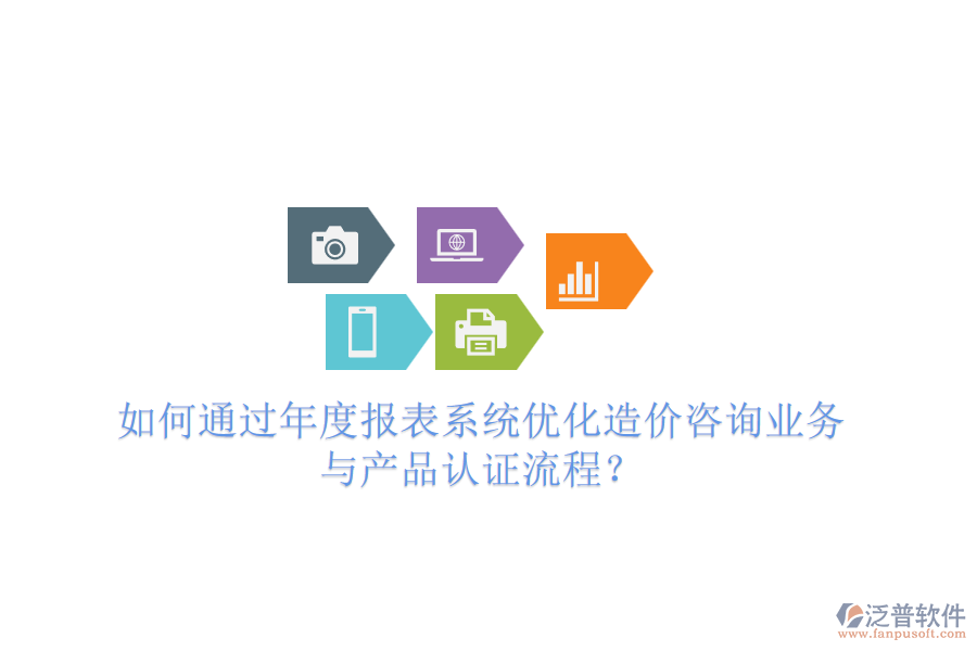如何通過年度報(bào)表系統(tǒng)優(yōu)化造價(jià)咨詢業(yè)務(wù)與產(chǎn)品認(rèn)證流程？