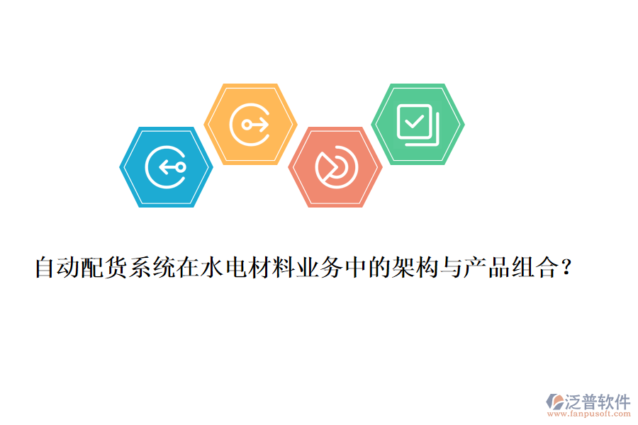 自動配貨系統(tǒng)在水電材料業(yè)務(wù)中的架構(gòu)與產(chǎn)品組合？