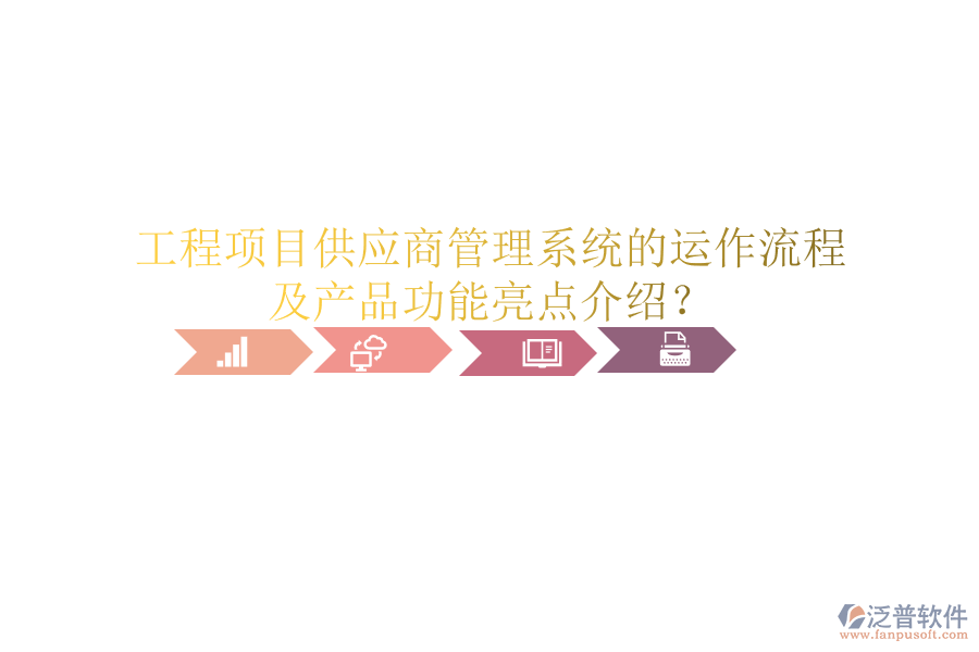 工程項目供應(yīng)商管理系統(tǒng)的運(yùn)作流程及產(chǎn)品功能亮點介紹？