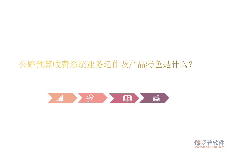 公路預(yù)算收費(fèi)系統(tǒng)業(yè)務(wù)運(yùn)作及產(chǎn)品特色是什么？