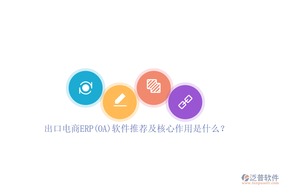 出口電商ERP(OA)軟件推薦及核心作用是什么？