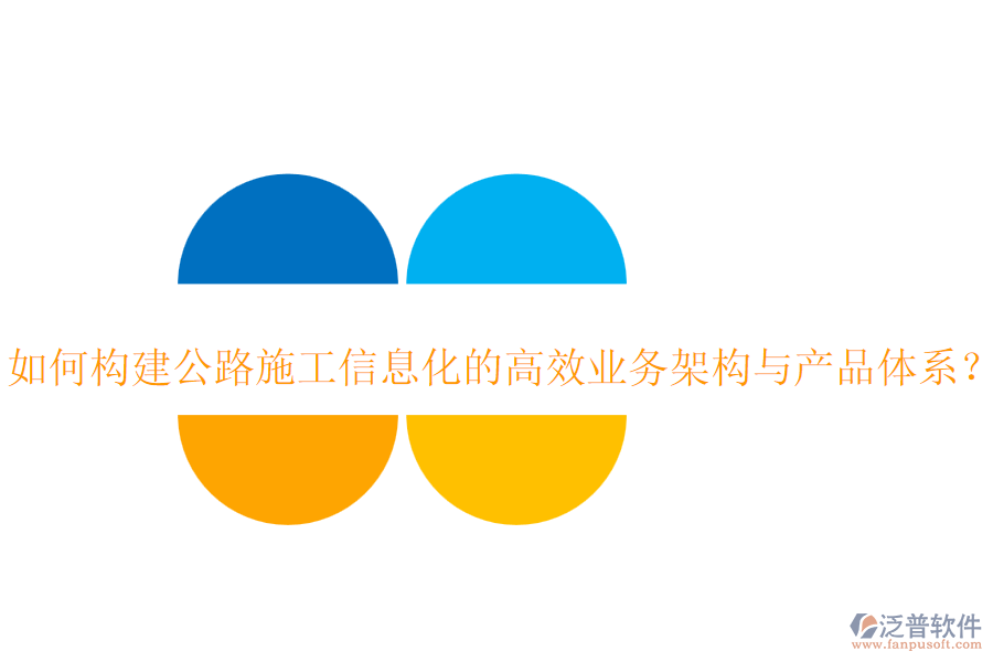 如何構(gòu)建公路施工信息化的高效業(yè)務(wù)架構(gòu)與產(chǎn)品體系？