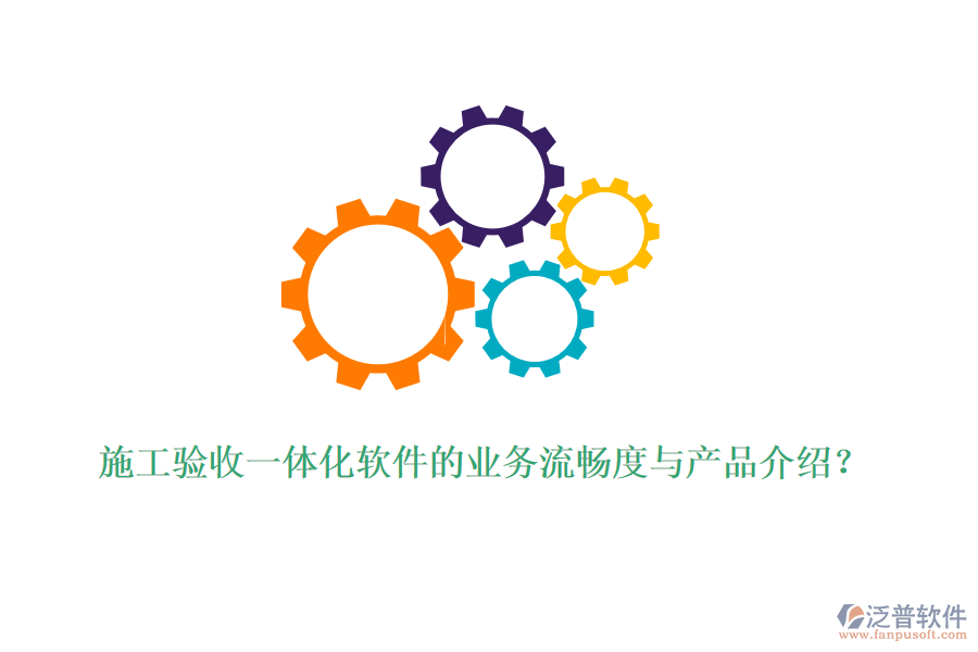 施工驗(yàn)收一體化軟件的業(yè)務(wù)流暢度與產(chǎn)品介紹？