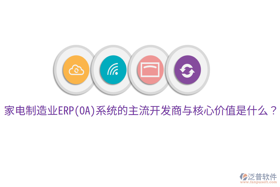 家電制造業(yè)ERP(OA)系統(tǒng)的主流開發(fā)商與核心價(jià)值是什么？