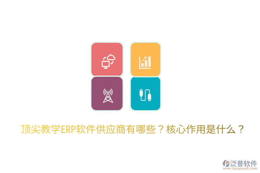  頂尖教學(xué)ERP軟件供應(yīng)商有哪些？核心作用是什么？