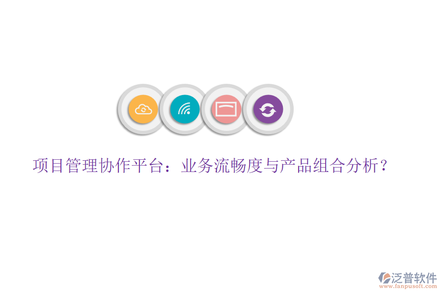 項(xiàng)目管理協(xié)作平臺(tái)：業(yè)務(wù)流暢度與產(chǎn)品組合分析？
