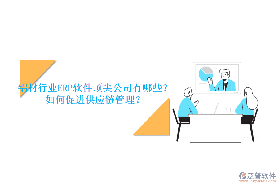 鋁材行業(yè)ERP軟件頂尖公司有哪些？如何促進(jìn)供應(yīng)鏈管理？