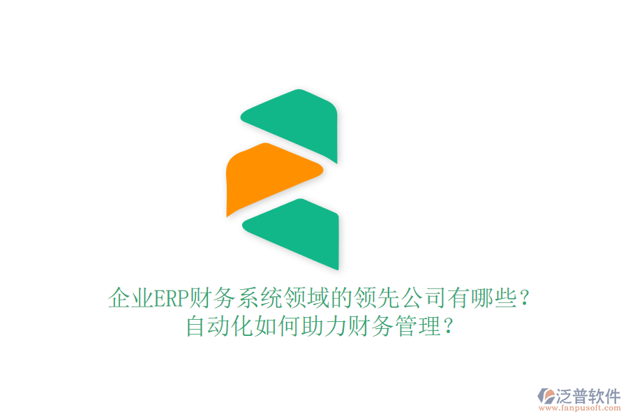 企業(yè)ERP財(cái)務(wù)系統(tǒng)領(lǐng)域的領(lǐng)先公司有哪些？自動(dòng)化如何助力財(cái)務(wù)管理？