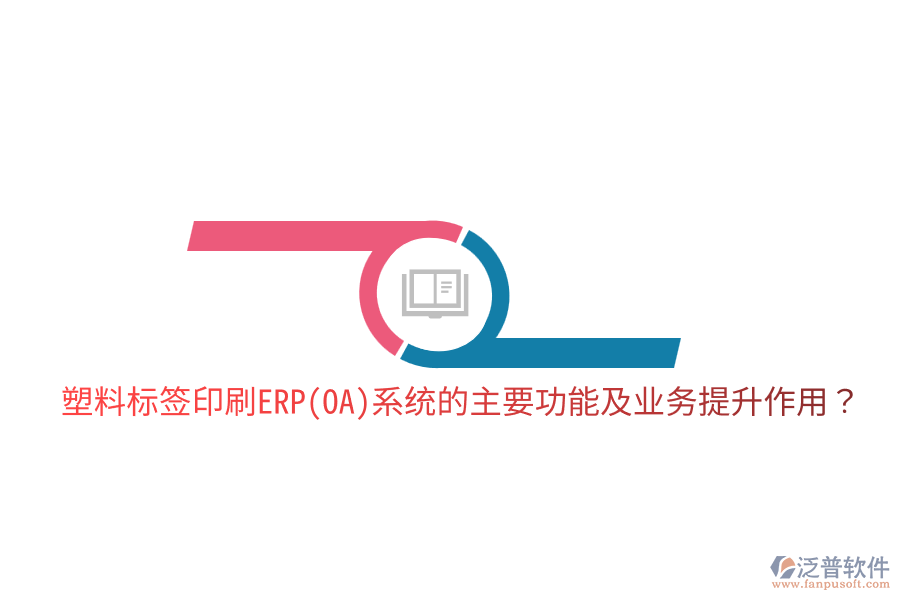  塑料標(biāo)簽印刷ERP(OA)系統(tǒng)的主要功能及業(yè)務(wù)提升作用？