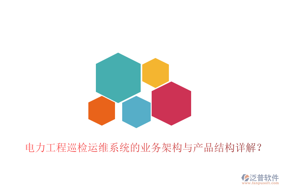 電力工程巡檢運(yùn)維系統(tǒng)的業(yè)務(wù)架構(gòu)與產(chǎn)品結(jié)構(gòu)詳解？