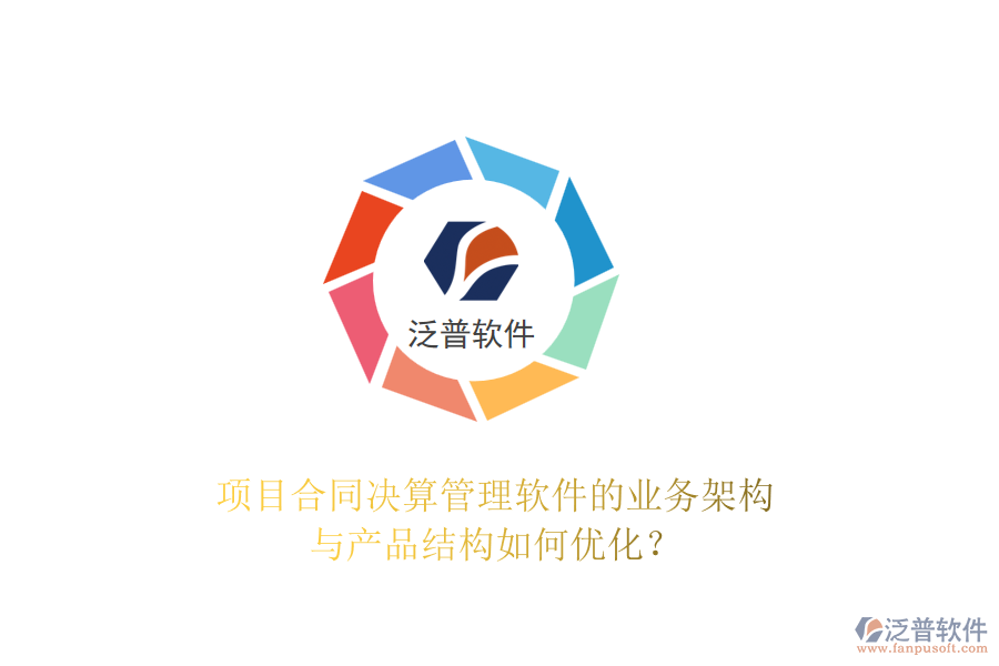 項(xiàng)目合同決算管理軟件的業(yè)務(wù)架構(gòu)與產(chǎn)品結(jié)構(gòu)如何優(yōu)化？