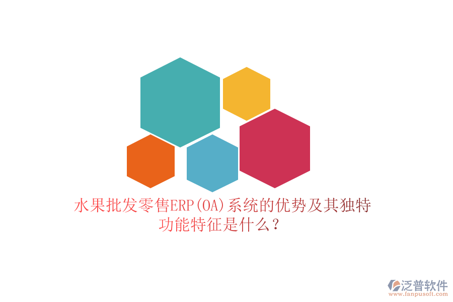 水果批發(fā)零售ERP(OA)系統(tǒng)的優(yōu)勢(shì)及其獨(dú)特功能特征是什么？