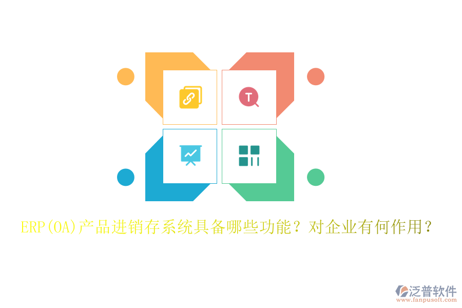 ERP(OA)產(chǎn)品進(jìn)銷存系統(tǒng)具備哪些功能？對企業(yè)有何作用？