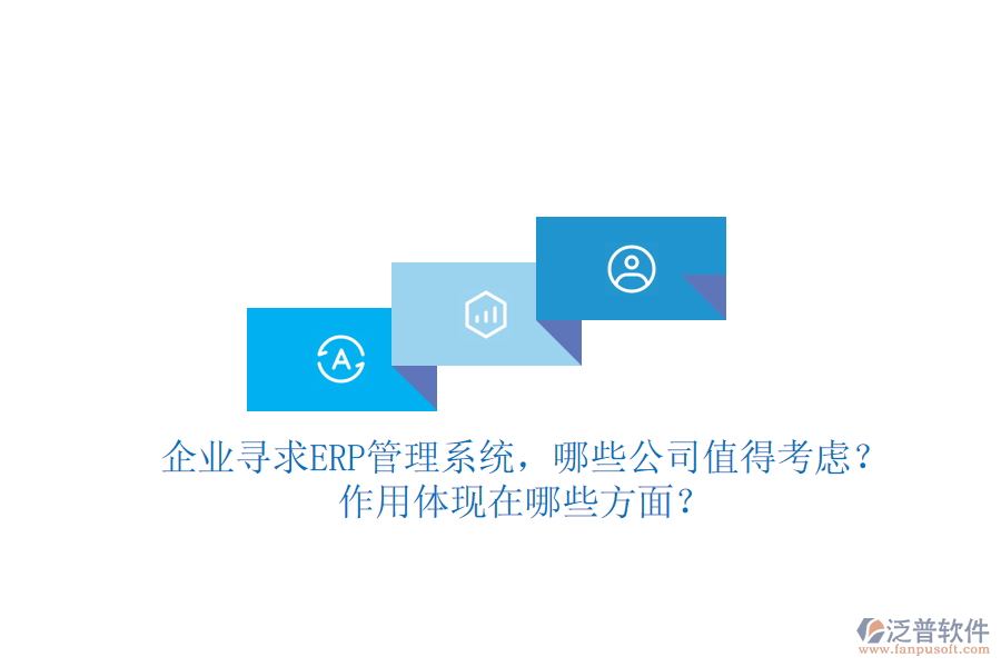 企業(yè)尋求ERP管理系統(tǒng)，哪些公司值得考慮？作用體現(xiàn)在哪些方面？