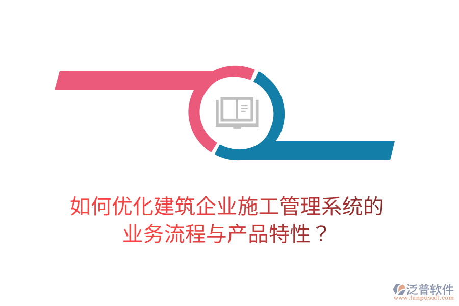 如何優(yōu)化建筑企業(yè)施工管理系統(tǒng)的業(yè)務(wù)流程與產(chǎn)品特性？
