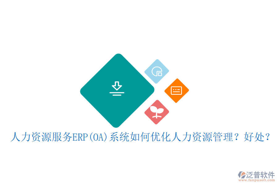 人力資源服務(wù)ERP(OA)系統(tǒng)如何優(yōu)化人力資源管理？好處？