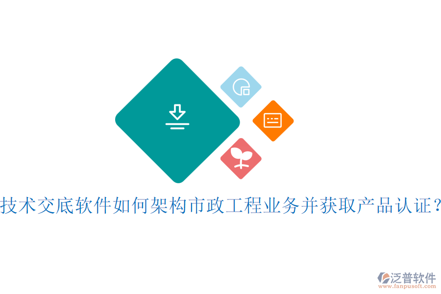 技術(shù)交底軟件如何架構(gòu)市政工程業(yè)務(wù)并獲取產(chǎn)品認(rèn)證?