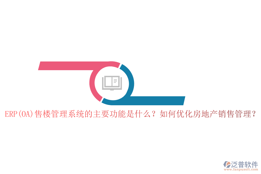 ERP(OA)售樓管理系統(tǒng)的主要功能是什么？如何優(yōu)化房地產(chǎn)銷售管理？