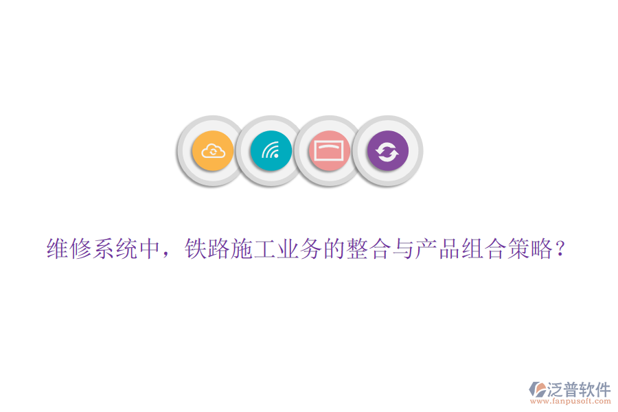 維修系統(tǒng)中，鐵路施工業(yè)務(wù)的整合與產(chǎn)品組合策略？