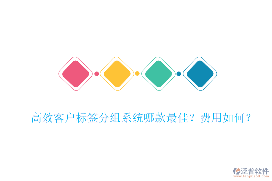 高效客戶標(biāo)簽分組系統(tǒng)哪款最佳？費(fèi)用如何？